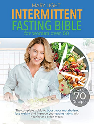 Intermittent Fasting Bible For Women Over 50: The Complete Guide To Boost Your Metabolism, Lose Weight And Improve Your Eating Habits With Healthy And Clean Meals. - 9781802356649