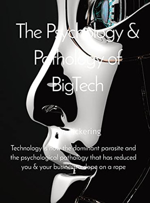 The Psychology & Pathology Of Bigtech: Technology Is Now The Dominant Parasite And The Psychological Pathology That Has Reduced You & Your Businessto Dope On A Rope - 9781919633749