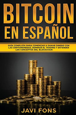 Bitcoin En Espaã±Ol: Guã­A Completa Para Comenzar A Ganar Dinero Con Las Criptomonedas, Dominar El Trading Y Entender Los Conceptos Del Blockchain (Spanish Edition) - 9781956570038