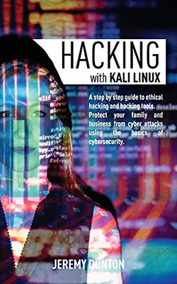 Hacking With Kali Linux: A Step By Step Guide To Ethical Hacking, Hacking Tools, Protect Your Family And Business From Cyber Attacks Using The Basics Of Cybersecurity - 9781801149747