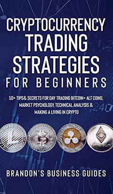 Cryptocurrency Trading Strategies For Beginners: 50+ Tips& Secrets For Day Trading Bitcoin+ Alt Coins, Market Psychology, Technical Analysis& Making A Living In Crypto - 9781801342339