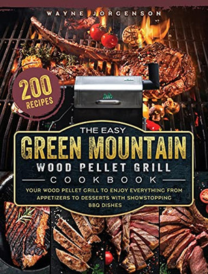 The Easy Green Mountain Wood Pellet Grill Cookbook: 200 Recipes For Your Wood Pellet Grill To Enjoy Everything From Appetizers To Desserts With Showstopping Bbq Dishes - 9781803201993