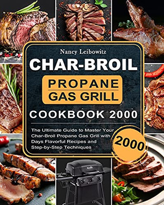 Char-Broil Propane Gas Grill Cookbook 2000: The Ultimate Guide To Master Your Char-Broil Propane Gas Grill With 2000 Days Flavorful Recipes And Step-By-Step Techniques - 9781803670324