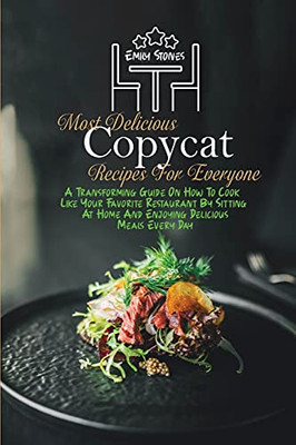 Most Delicious Copycat Recipes For Everyone: A Transforming Guide On How To Cook Like Your Favorite Restaurant By Sitting At Home And Enjoying Delicious Meals Every Day - 9781802130140