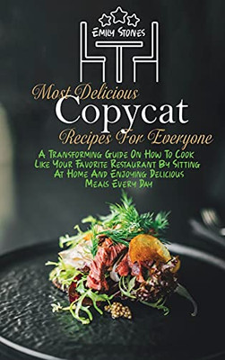 Most Delicious Copycat Recipes For Everyone: A Transforming Guide On How To Cook Like Your Favorite Restaurant By Sitting At Home And Enjoying Delicious Meals Every Day - 9781802130157