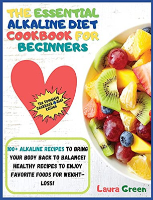 The Essential Alkaline Diet Cookbook For Beginners: 1O0+ Alkaline Recipes To Bring Your Body Back To Balance! Healthy Recipes To Enjoy Favorite Foods For Weight-Loss!!! - 9781803215686