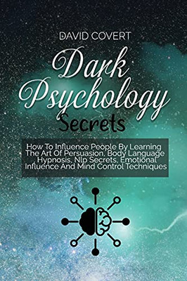 Dark Psychology Secrets: How To Influence People By Learning The Art Of Persuasion, Body Language, Hypnosis, Nlp Secrets, Emotional Influence And Mind Control Techniques - 9781914031533