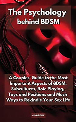 The Psychology Behind Bdsm: A Couples' Guide To The Most Important Aspects Of Bdsm. Subcultures, Role Playing, Toys And Positions And Much Ways To Rekindle Your Sex Life - 9781914164897