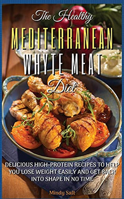 The Healthy Mediterranean White Meat Diet: Delicious High-Protein Recipes To Help You Lose Weight Easily And Get Back Into Shape In No-Time. 61 Recipes With Pictures (01) - 9781803395913