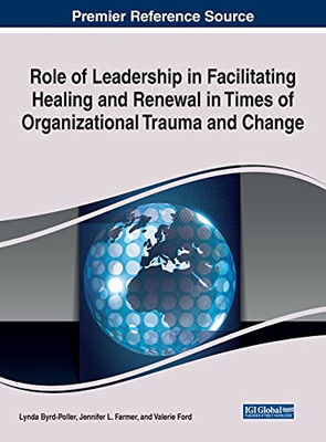 Role Of Leadership In Facilitating Healing And Renewal In Times Of Organizational Trauma And Change (Advances In Human Resources Management And Organizational Development) - 9781799870166