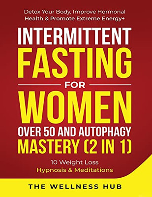 Intermittent Fasting For Women Over 50 & Autophagy Mastery (2 In 1): Detox Your Body, Improve Hormonal Health & Promote Extreme Energy+ 10 Weight Loss Hypnosis& Meditations - 9781801343183