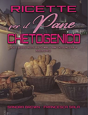 Ricette Per Il Pane Chetogenico: Facili E Deliziose Ricette Per Cucinare Il Pane Chetogenico Per La Perdita Di Peso (Keto Bread Recipes) (Italian Version) (Italian Edition) - 9781802974591