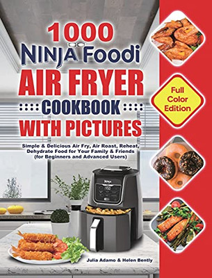 1000 Ninja Foodi Air Fryer Cookbook With Pictures: Simple & Delicious Air Fry, Air Roast, Reheat, Dehydrate Food For Your Family & Friends (For Beginners And Advanced Users) - 9781801210935