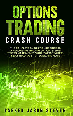 Options Trading Crash Course: The Complete Guide From Beginners To Hero Using Trading Option. Step By Step To Make Money With Swing Trading & Day Trading Strategies And More - 9781802684605
