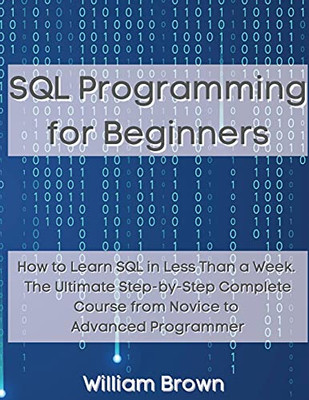 Sql Data Analysis Programming For Beginners: How To Learn Sql Data Analysis In Less Than A Week. The Ultimate Step-By-Step Complete Course From Novice To Advanced Programmer - 9781803668147