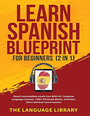 Learn Spanish Blueprint For Beginners (2 In 1): Reach Intermediate Levels Fast With 50+ Complete Language Lessons- 1000+ Phrases& Words, Grammar, Short Stories& Conversations - 9781801347266