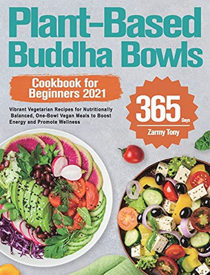 Plant-Based Buddha Bowls Cookbook For Beginners 2021: 365-Day Vibrant Vegetarian Recipes For Nutritionally Balanced, One-Bowl Vegan Meals To Boost Energy And Promote Wellness - 9781915038739