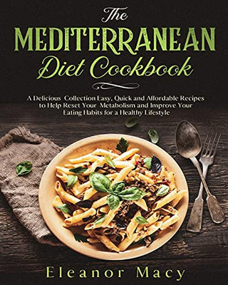 The Mediterranean Diet Cookbook: A Delicious Collection Easy, Quick And Affordable Recipes To Help Reset Your Metabolism And Improve Your Eating Habits For A Healthy Lifestyle - 9781801789745