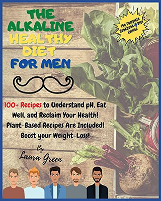 The Alkaline Healthy Diet For Men: 100+ Recipes To Understand Ph, Eat Well, And Reclaim Your Health! Plant-Based Recipes Are Included! Boost Your Weight-Loss!! (Alkaline Diet) - 9781803215716