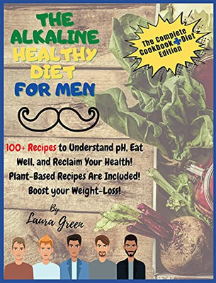 The Alkaline Healthy Diet For Men: 100+ Recipes To Understand Ph, Eat Well, And Reclaim Your Health! Plant-Based Recipes Are Included! Boost Your Weight-Loss!! (Alkaline Diet) - 9781803215723