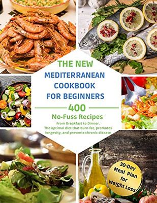 The Complete Mediterranean Diet For Beginners: 400 No-Fuss Recipes. From Breakfast To Dinner. The Optimal Diet That Burn Fat, Promotes Longevity, And Prevents Chronic Disease. - 9781803216133