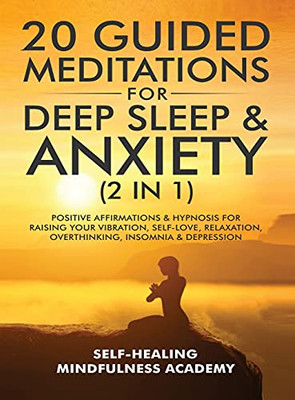 20 Guided Meditations For Deep Sleep & Anxiety (2 In 1): Positive Affirmations & Hypnosis For Raising Your Vibration, Self-Love, Relaxation, Overthinking, Insomnia & Depression - 9781801344012