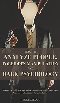 How To Analyze People, Forbidden Manipulation And Dark Psychology: Discover The Hidden Meaning Behind Human Behavior And Master Your Weapons Of Influence Over Persuasive People - 9781801446730