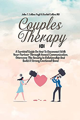 Couples Therapy 101: A Survival Guide On How To Reconnect With Your Partner Through Honest Communication, Overcome The Anxiety In Relationship And Build A Strong Emotional Bond - 9781802343359