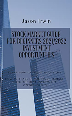 Stock Market Guide For Beginners 2021/2022 - Investment Opportunities: Learn How To Invest In Options And How To Trade In The Stock Market With The Best Investment Opportunities - 9781914599682