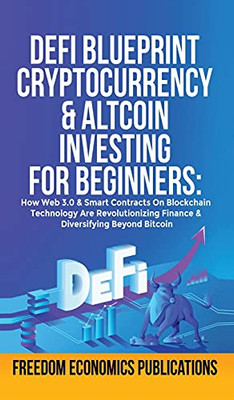 Defi Blueprint - Cryptocurrency & Altcoin Investing For Beginners: How Web 3.0 & Smart Contracts On Blockchain Technology Are Revolutionizing Finance & Diversifying Beyond Bitcoin - 9781801344746