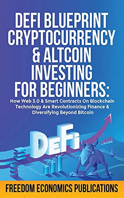 Defi Blueprint - Cryptocurrency & Altcoin Investing For Beginners: How Web 3.0 & Smart Contracts On Blockchain Technology Are Revolutionizing Finance & Diversifying Beyond Bitcoin - 9781801347679