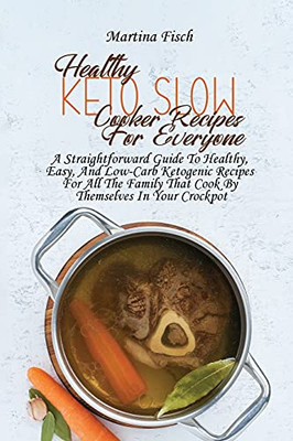 Healthy Keto Slow Cooker Recipes For Everyone: A Straightforward Guide To Healthy, Easy, And Low-Carb Ketogenic Recipes For All The Family That Cook By Themselves In Your Crockpot - 9781802534702