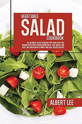 Vegetable Salad Cookbook: The Ultimate Salad Cookbook For Your Every-Day Cooking With Over 50 Wholesome Ideas. Lose Weight And Reset Metabolism With Simple And Easy Salads Recipes - 9781802681741