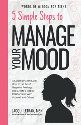 5 Simple Steps To Manage Your Mood: A Guide For Teen Girls: How To Let Go Of Negative Feelings And Create A Happy Relationship With Yourself And Others (Words Of Wisdom For Teens) - 9781952719080