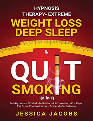 Hypnosis Therapy- Extreme Weight Loss, Deep Sleep & Quit Smoking (2 In 1): Self-Hypnosis, Guided Meditations & Affirmations For Rapid Fat Burn, Food Addiction, Anxiety & Confidence - 9781801348171