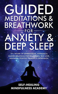 Guided Meditations & Breathwork For Anxiety & Deep Sleep: 10+ Hours Of Affirmations, Hypnosis & Guided Breathing For Relaxation, Self-Love, Insomnia, Positive Thinking & Depression - 9781801348461