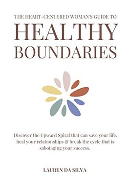 The Heart-Centered Woman'S Guide To Healthy Boundaries: Discover The Upward Spiral That Can Save Your Life, Heal Your Relationships & Break The Cycle That Is Sabotaging Your Success - 9781736767504