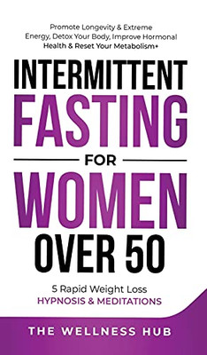 Intermittent Fasting For Women Over 50: Promote Longevity& Extreme Energy, Detox Your Body, Improve Hormonal Health& Reset Your Metabolism+ 5 Rapid Weight Loss Hypnosis& Meditations - 9781801343213