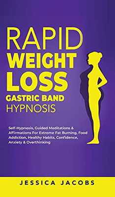 Rapid Weight Loss Gastric Band Hypnosis: Self-Hypnosis, Guided Meditations & Affirmations For Extreme Fat Burning, Food Addiction, Healthy Habits, Confidence, Anxiety & Overthinking - 9781801346559