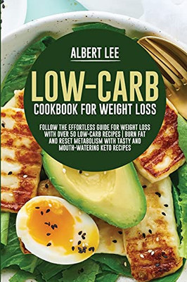Low-Carb Cookbook For Weight Loss: Follow The Effortless Guide For Weight Loss With Over 50 Low-Carb Recipes Burn Fat And Reset Metabolism With Tasty And Mouth-Watering Keto Recipes - 9781802681673