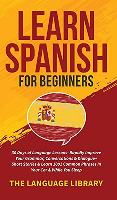 Learn Spanish For Beginners: 30 Days Of Language Lessons- Rapidly Improve Your Grammar, Conversations& Dialogue+ Short Stories& Learn 1001 Common Phrases In Your Car& While You Sleep - 9781801349345