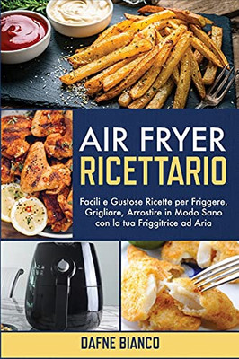 Air Fryer Ricettario: Facili E Gustose Ricette Per Friggere, Grigliare, Arrostire In Modo Sano Con La Tua Friggitrice Ad Aria - Air Fryer Cookbook (Italian Version) (Italian Edition) - 9781801729185