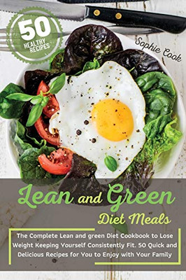Lean And Green Diet Meals: The Complete Lean And Green Diet Cookbook To Lose Weight Keeping Yourself Consistently Fit. 50 Quick And Delicious Recipes For You To Enjoy With Your Family - 9781802527476