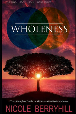 Wholeness: Your Complete Guide to All-Natural Holistic Wellness