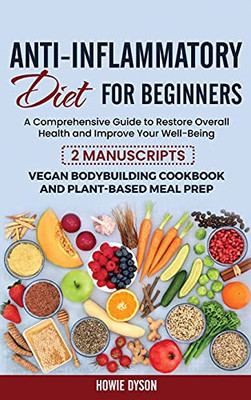 Anti-Inflammatory Diet For Beginners: A Comprehensive Guide To Restore Overall Health And Improve Your Well-Being - 2 Manuscripts: Vegan Bodybuilding Cookbook And Plant-Based Meal Prep - 9781802684773
