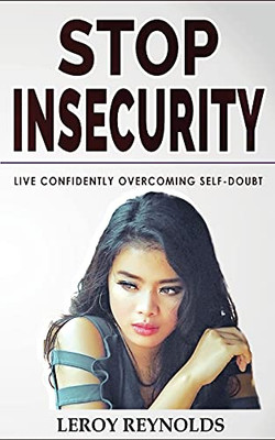 Stop Insecurity!: Build Resilience Improving Your Self-Esteem And Self-Confidence! How To Live Confidently Overcoming Self-Doubt And Anxiety In ... In Love And Business Decision-Making - 9781802763171