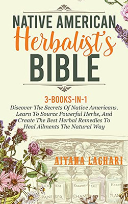 Native American Herbalist'S Bible: Discover The Secrets Of Native Americans. Learn To Source Awesome Herbs, And Create The Best Natural Herbal Remedies To Heal Ailments The Natural Way - 9781914028847
