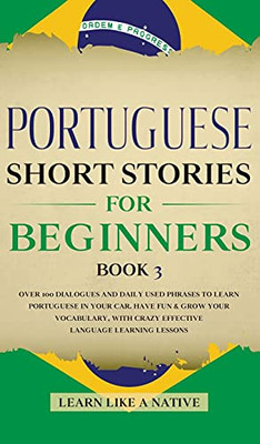 Portuguese Short Stories For Beginners Book 3: Over 100 Dialogues & Daily Used Phrases To Learn Portuguese In Your Car. Have Fun & Grow Your ... Lessons (Brazilian Portuguese For Adults) - 9781802090475