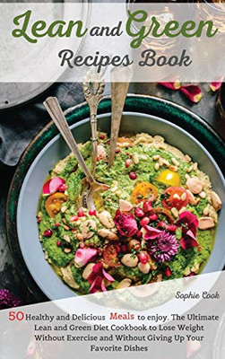 Lean And Green Recipes Book: 50 Healthy And Delicious Meals To Enjoy. The Ultimate Lean And Green Diet Cookbook To Lose Weight Without Exercise And Without Giving Up Your Favorite Dishes - 9781802527544