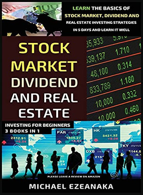 Stock Market, Dividend And Real Estate Investing For Beginners (3 Books In 1): Learn The Basics Of Stock Market, Dividend And Real Estate Investing Strategies In 5 Days And Learn It Well - 9781913361075